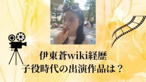 【画像】伊東蒼wiki経歴や子役時代の出演作品は？天才子役から実力派女優へ！！