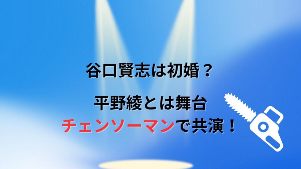 谷口賢志は初婚？平野綾と舞台『チェンソーマン』で共演！！